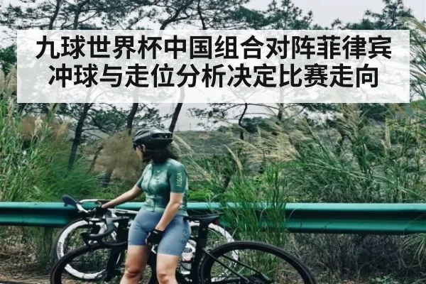九球世界杯中国组合对阵菲律宾 冲球与走位分析决定比赛走向