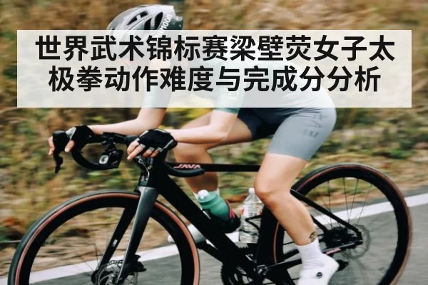 世界武术锦标赛梁壁荧女子太极拳动作难度与完成分分析
