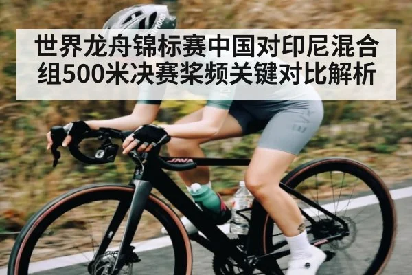 世界龙舟锦标赛中国对印尼混合组500米决赛桨频关键对比解析